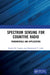 Spectrum Sensing for Cognitive Radio: Fundamentals and Applications by Kamal M. Captain