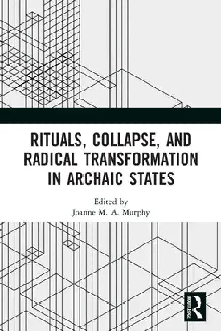 Rituals, Collapse, and Radical Transformation in Archaic States by Joanne M. a. Murphy