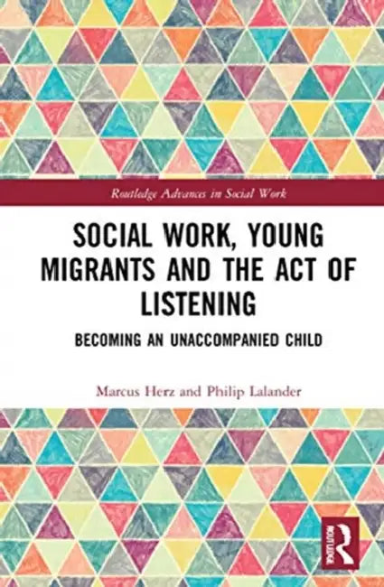 Social Work, Young Migrants and the Act of Listening: Becoming an Unaccompanied Child by Herz Marcus