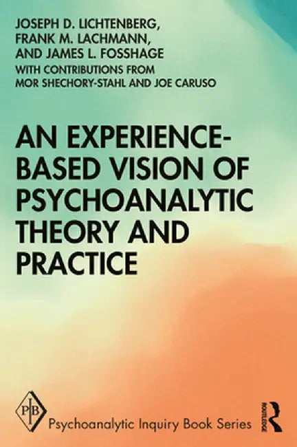An Experience-based Vision of Psychoanalytic Theory and Practice by Joseph D. Lichtenberg