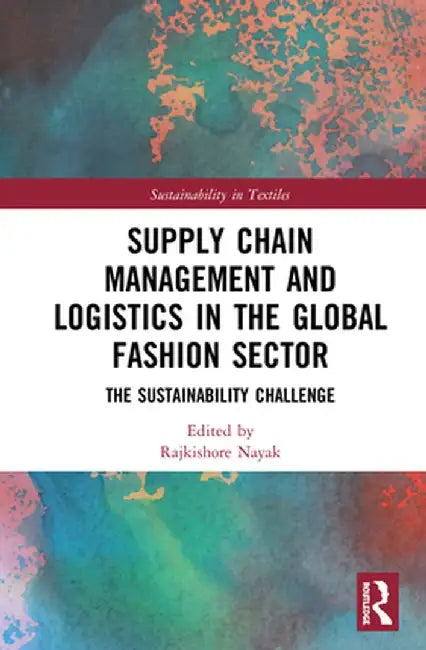 Supply Chain Management and Logistics in the Global Fashion Sector: The Sustainability Challenge by Rajkishore Nayak