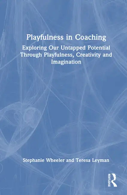 Playfulness in Coaching: Exploring Our Untapped Potential Through Playfulness, Creativity and Imagination by Stephanie Wheeler
