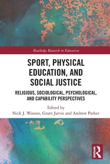 Sport, Physical Education, and Social Justice: Religious, Sociological, Psychological, and Capability Perspectives by Nick J. Watson