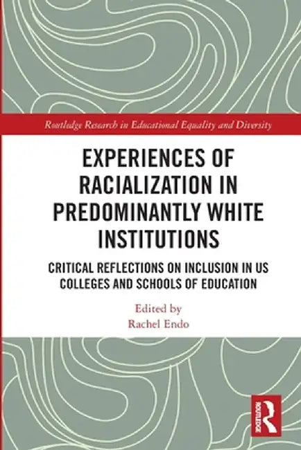 Experiences of Racialization in Predominantly White Institutions: Critical Reflections on Inclusion in US Colleges and Schools of Education by Rachel Endo