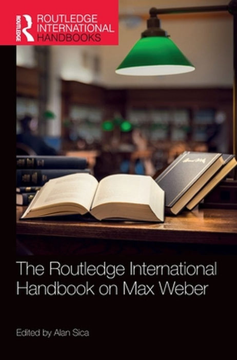 The Routledge International Handbook on Max Weber by Sica, Alan