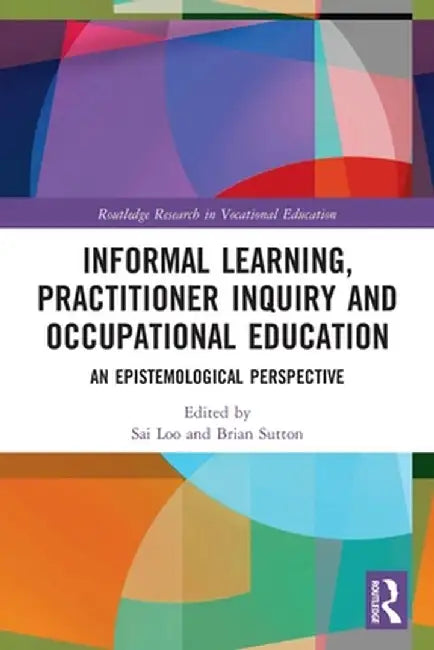 Informal Learning, Practitioner Inquiry and Occupational Education: An Epistemological Perspective by Sai Loo