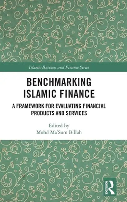 Benchmarking Islamic Finance: A Framework for Evaluating Financial Products and Services by Mohd Ma'Sum Billah