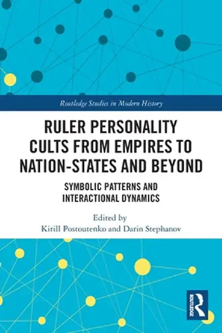 Ruler Personality Cults from Empires to Nation-States and Beyond: Symbolic Patterns and Interactional Dynamics by Kirill Postoutenko