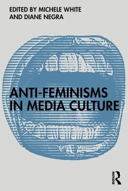 Anti-Feminisms in Media Culture by Michele White