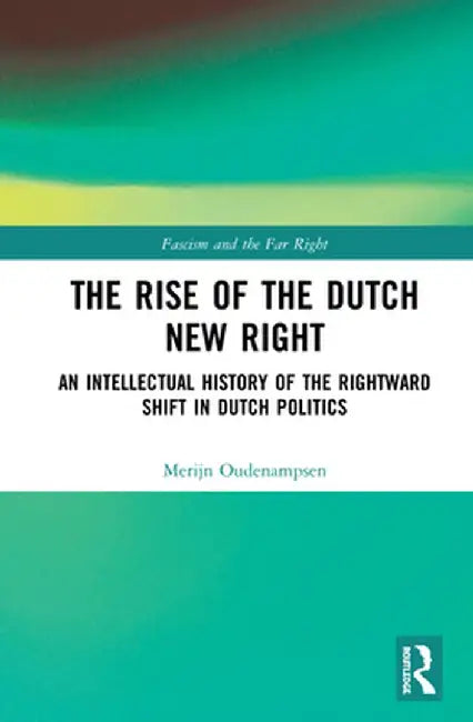 The Rise of the Dutch New Right: An Intellectual History of the Rightward Shift in Dutch Politics by Merijn Oudenampsen
