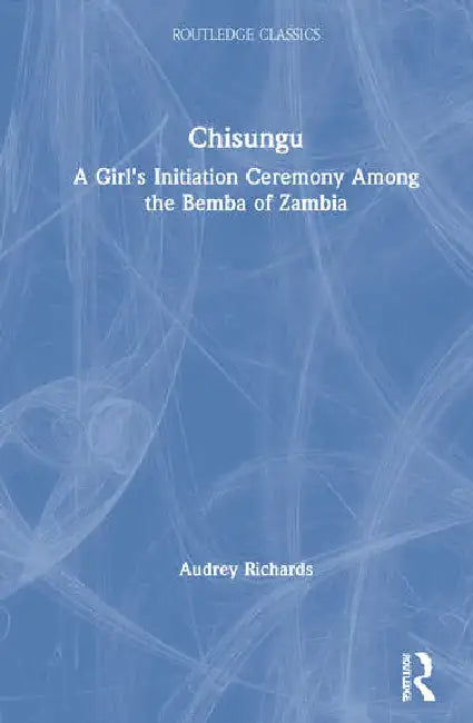 Chisungu: A Girl's Initiation Ceremony Among the Bemba of Zambia by Richards Audrey