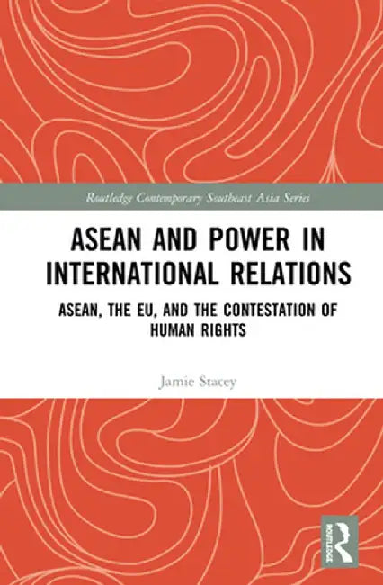 ASEAN and Power in International Relations: Asean, the Eu, and the Contestation of Human Rights by Jamie Stacey
