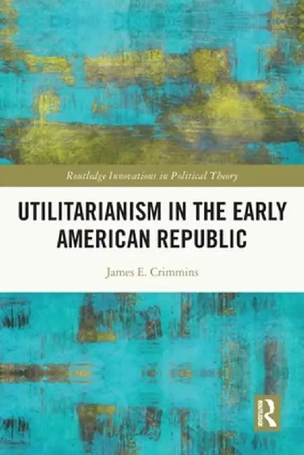 Utilitarianism in the Early American Republic by James E. Crimmins