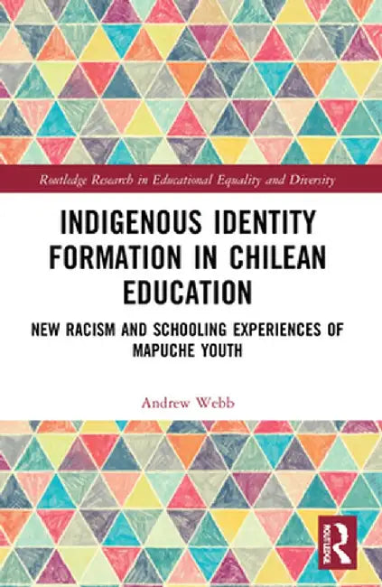 Indigenous Identity Formation in Chilean Education: New Racism and Schooling Experiences of Mapuche Youth by Andrew Webb