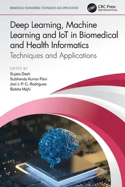 Deep Learning, Machine Learning and IoT in Biomedical and Health Informatics: Techniques and Applications by Sujata Dash