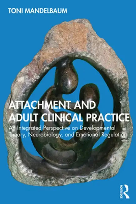 Attachment and Adult Clinical Practice: An Integrated Perspective on Developmental Theory, Neurobiology, and Emotional Regulation by Toni Mandelbaum