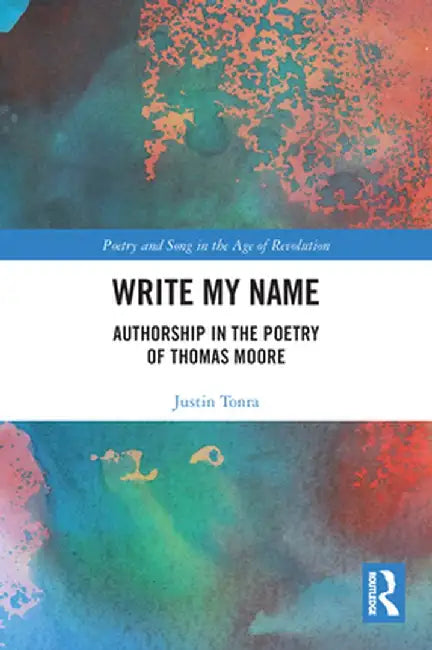 Write My Name: Authorship in the Poetry of Thomas Moore by Justin Tonra