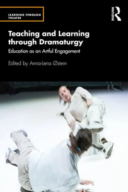 Teaching and Learning through Dramaturgy: Education as an Artful Engagement by Anna-Lena Østern