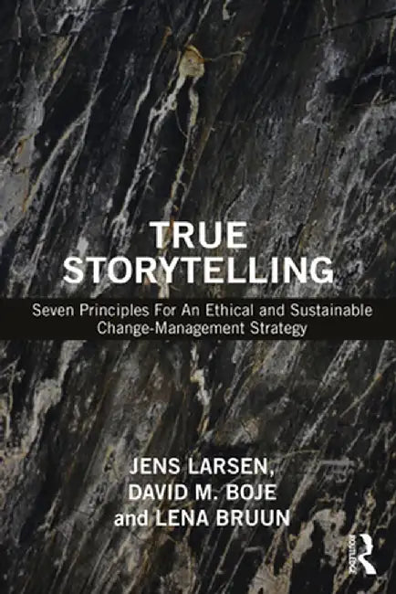 True Storytelling: Seven Principles for an Ethical and Sustainable Change-Management Strategy by Jens Larsen