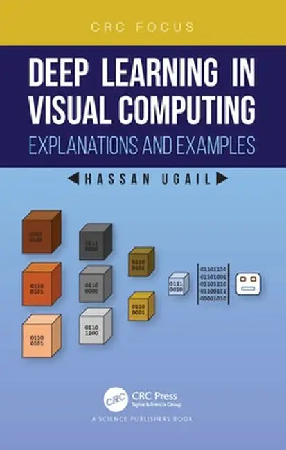 Deep Learning in Visual Computing Explanations and Examples by Hassan Ugail