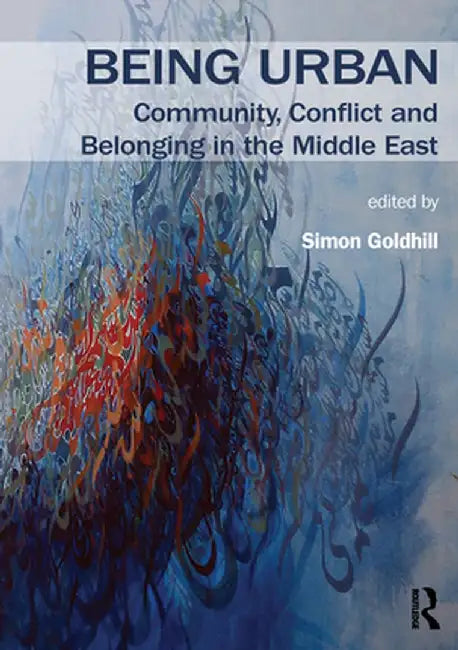 Being Urban: Community, Conflict and Belonging in the Middle East by Simon Goldhill