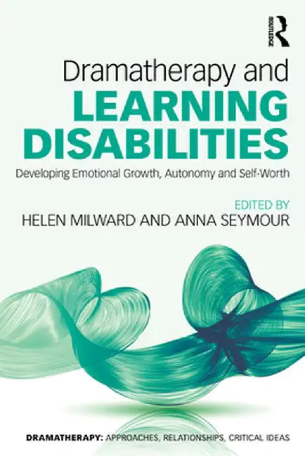 Dramatherapy and Learning Disabilities: Developing Emotional Growth, Autonomy and Self-Worth by Helen Milward