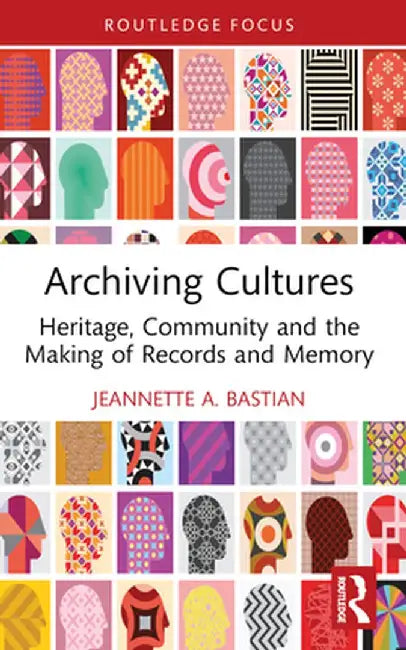 Archiving Cultures: Heritage, Community and the Making of Records and Memory by Jeannette A. Bastian