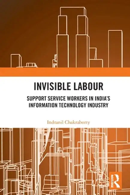 Invisible Labour: Support Service Workers in India's Information Technology Industry by Indranil Chakraborty