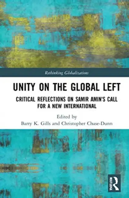 Unity on the Global Left: Critical Reflections on Samir Amin's Call for a New International by Gills Barry K.