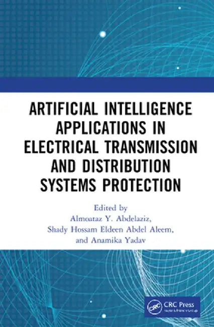 Artificial Intelligence Applications in Electrical Transmission and Distribution Systems Protection by Almoataz Y. Abdelaziz