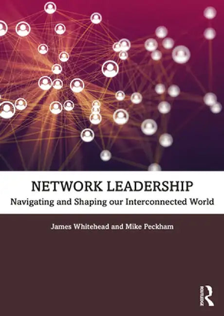 Network Leadership: Navigating and Shaping Our Interconnected World by James Whitehead