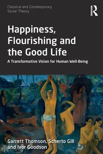 Happiness, Flourishing and the Good Life: A Transformative Vision for Human Well-Being by Garrett Thomson