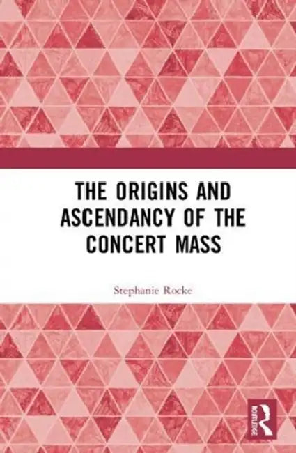 The Origins and Ascendancy of the Concert Mass by Rocke Stephanie