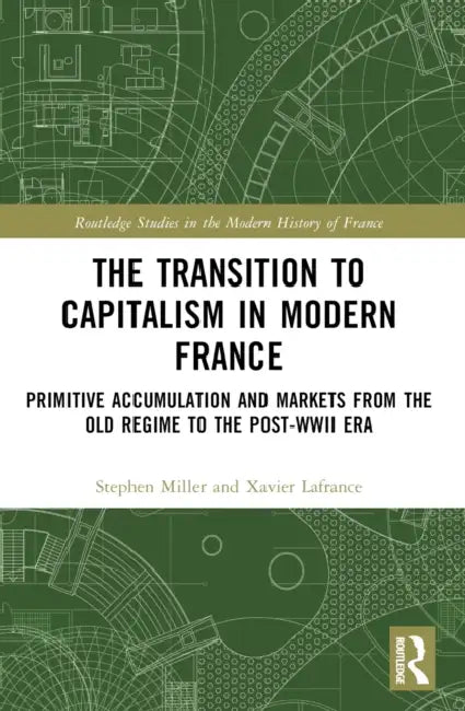 The Transition to Capitalism in Modern France: Primitive Accumulation and Markets from the Old Regime to the post-WWII Era by Xavier LaFrance, Stephen Miller