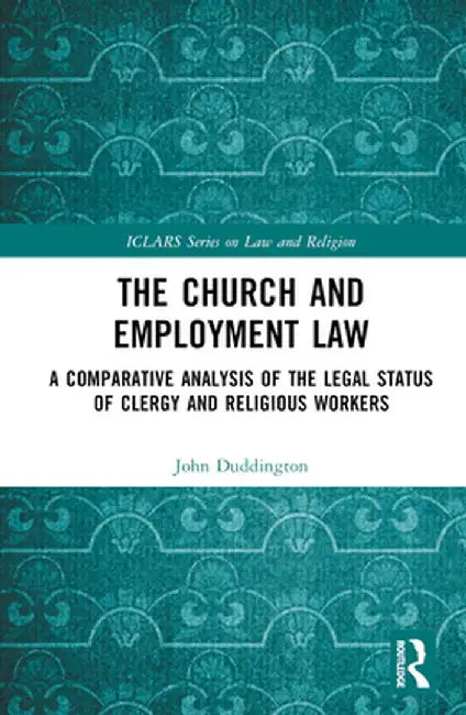 The Church and Employment Law: A Comparative Analysis of the Legal Status of Clergy and Religious Workers by John Duddington