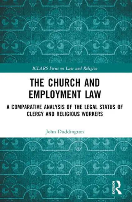 The Church and Employment Law: A Comparative Analysis of The Legal Status of Clergy and Religious Workers by John Duddington