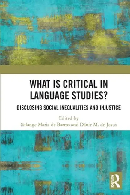 What Is Critical in Language Studies: Disclosing Social Inequalities and Injustice by Solange Maria de Barros