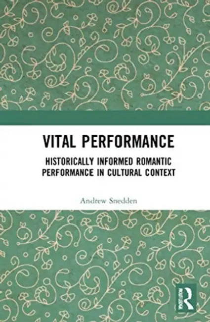 Vital Performance: Historically Informed Romantic Performance in Cultural Context by Snedden Andrew
