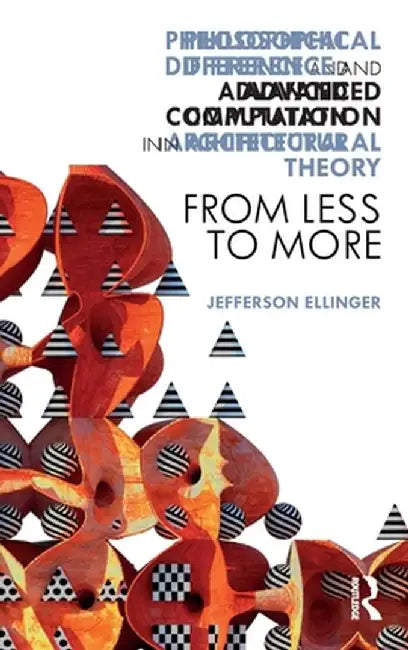 Philosophical Difference and Advanced Computation in Architectural Theory: From Less to More by Jefferson Ellinger