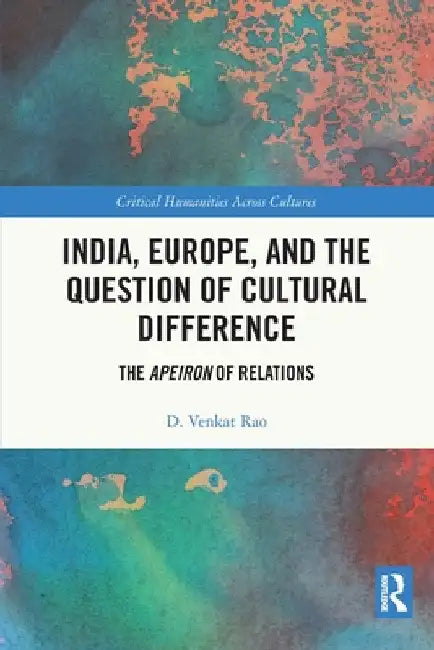 India, Europe and the Question of Cultural Difference: The Apeiron of Relations by D. Venkat Rao