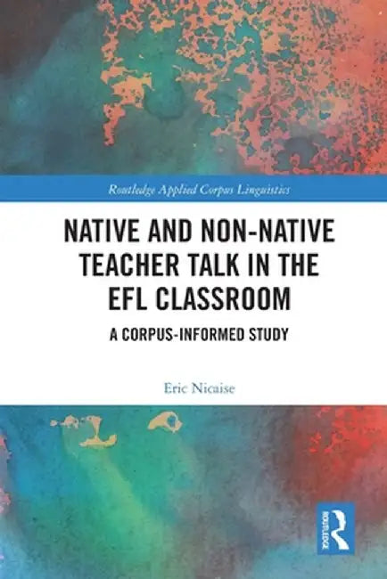 Native and Non-Native Teacher Talk in the EFL Classroom: A Corpus-Informed Study by Eric Nicaise
