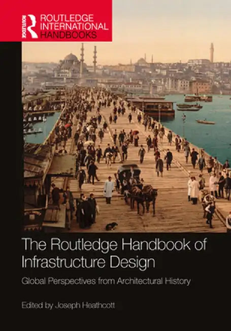 The Routledge Handbook of Infrastructure Design: Global Perspectives from Architectural History by Joseph Heathcott