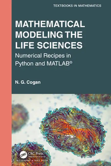 Mathematical Modeling the Life Sciences: Numerical Recipes in Python and MATLAB(R) by N. G. Cogan