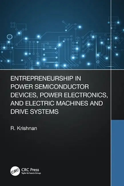 Entrepreneurship in Power Semiconductor Devices, Power Electronics, and Electric Machines and Drive Systems by Krishnan Ramu