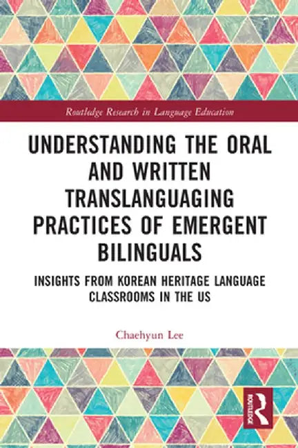 Understanding the Oral and Written Translanguaging Practices of Emergent Bilinguals: Insights from Korean Heritage Language Classrooms in the US by Chaehyun Lee