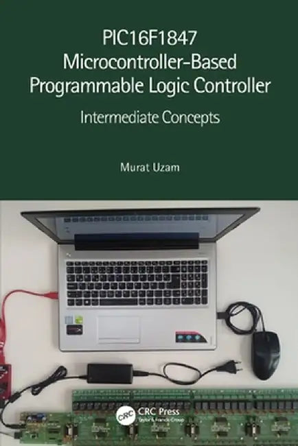 Pic16f1847 Microcontroller-Based Programmable Logic Controller: Intermediate Concepts by Murat Uzam