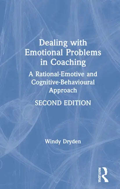 Dealing with Emotional Problems in Coaching: A Rational-Emotive and Cognitive-Behavioural Approach by Windy Dryden