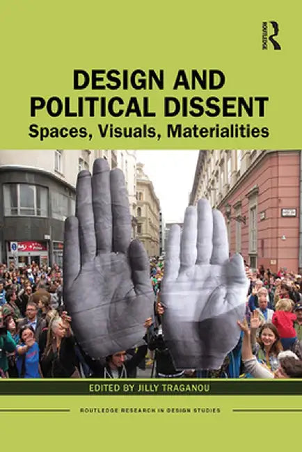 Design and Political Dissent: Spaces, Visuals, Materialities by Jilly Traganou