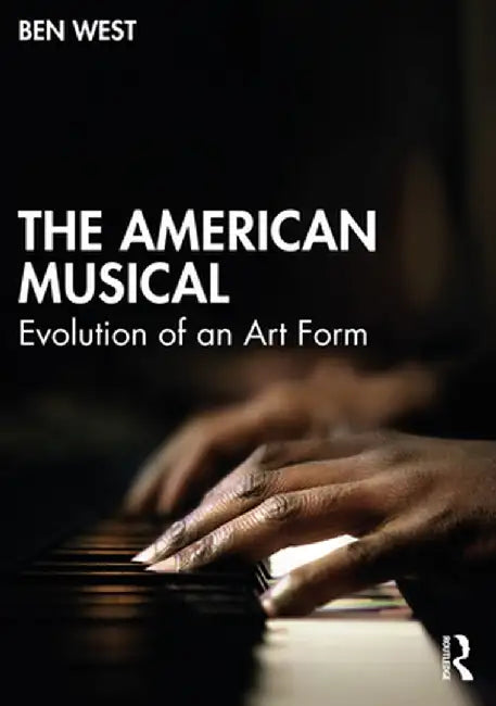 The American Musical: Evolution of an Art Form by Ben West