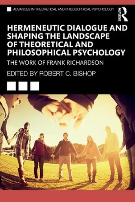 Hermeneutic Dialogue and Shaping the Landscape of Theoretical and Philosophical Psychology: The Work of Frank Richardson by Robert Bishop
